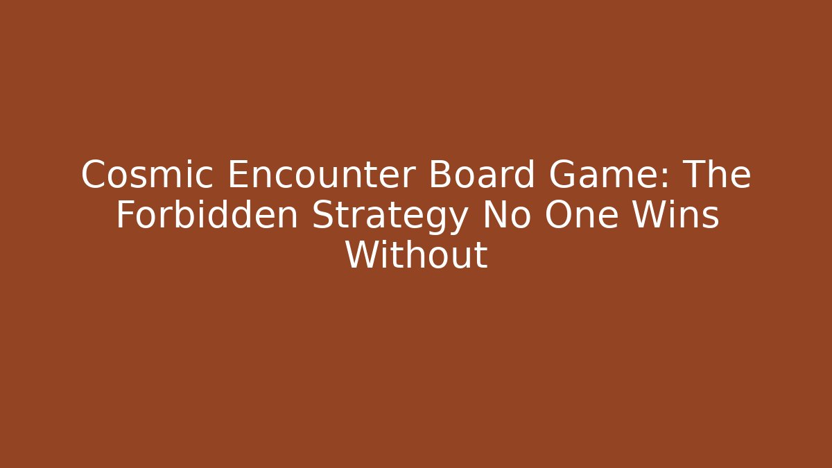 Cosmic Encounter Board Game: The Forbidden Strategy No One Wins Without