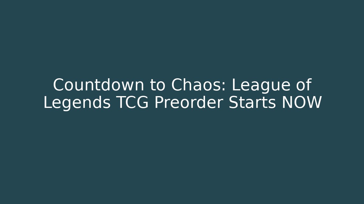 Countdown to Chaos: League of Legends TCG Preorder Starts NOW