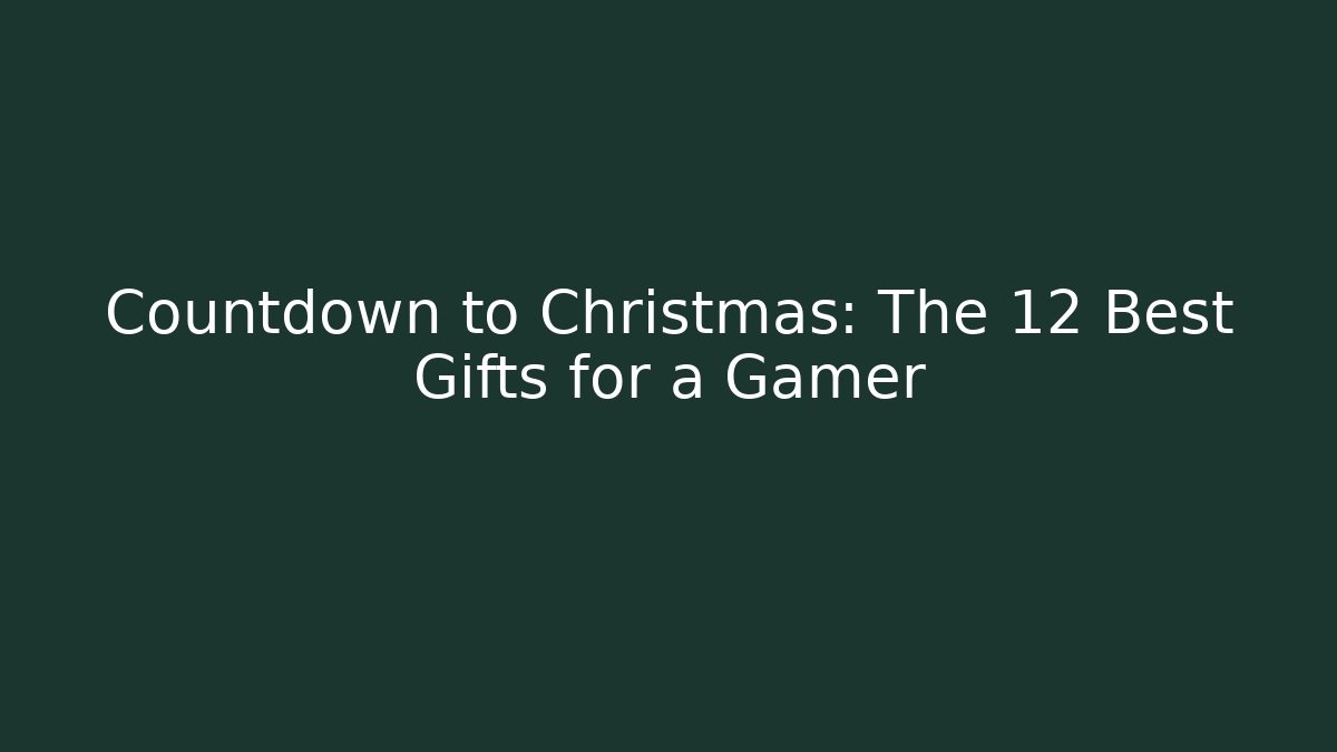 Countdown to Christmas: The 12 Best Gifts for a Gamer
