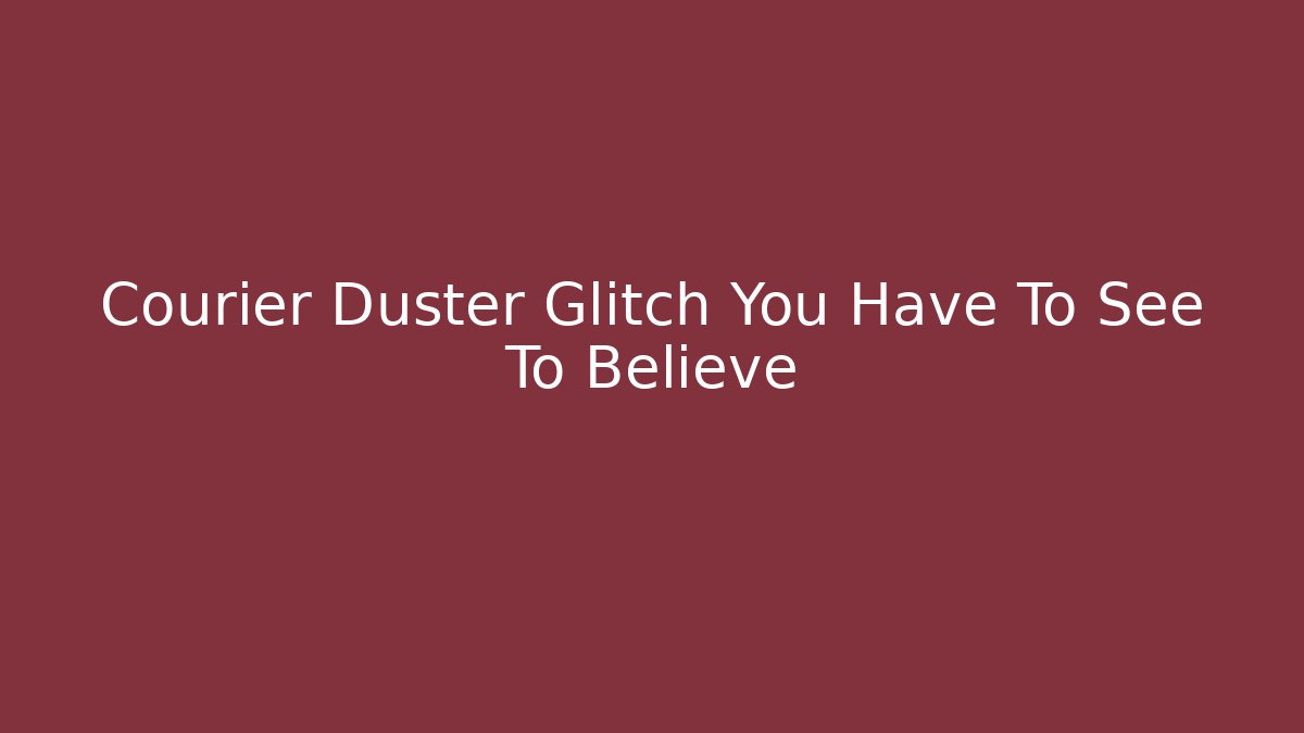 Courier Duster Glitch You Have To See To Believe