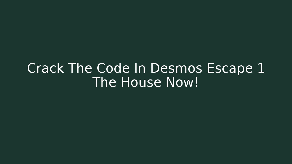 Crack The Code In Desmos Escape 1 The House Now!