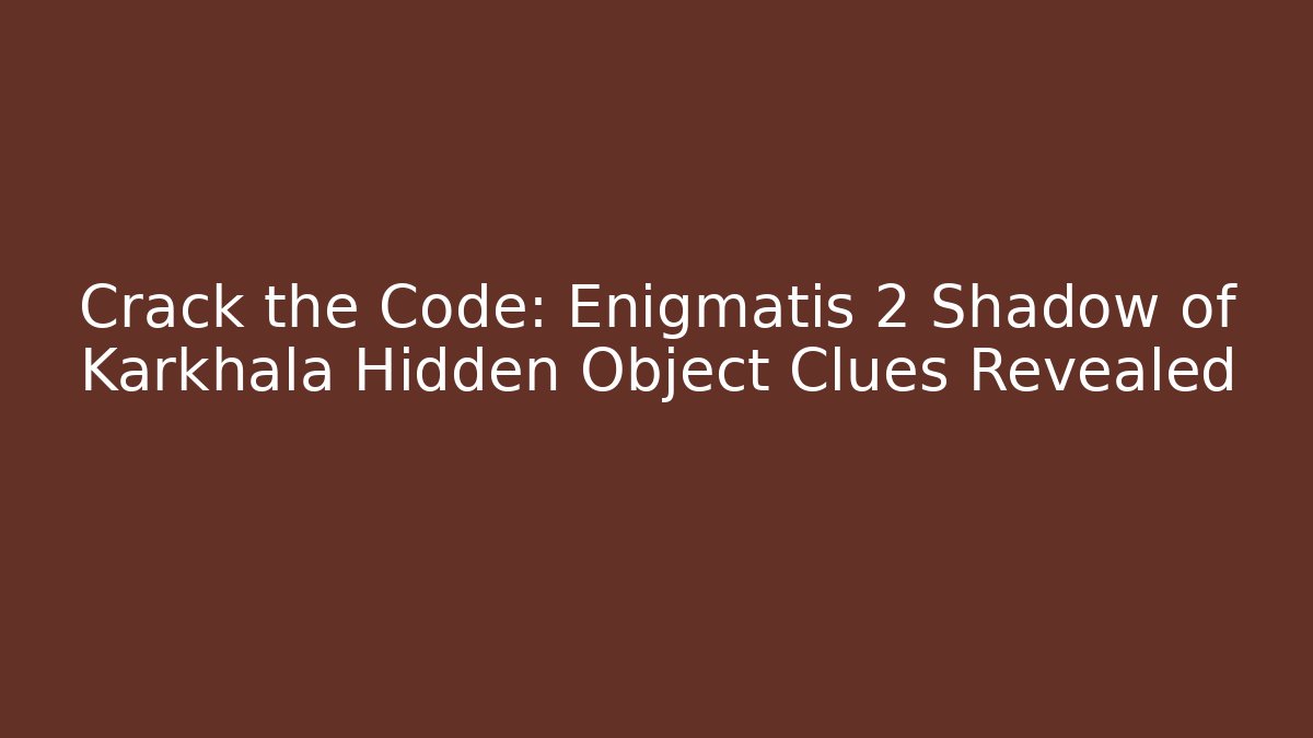 Crack the Code: Enigmatis 2 Shadow of Karkhala Hidden Object Clues Revealed