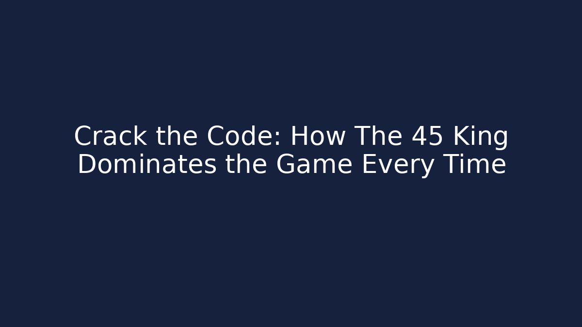Crack the Code: How The 45 King Dominates the Game Every Time