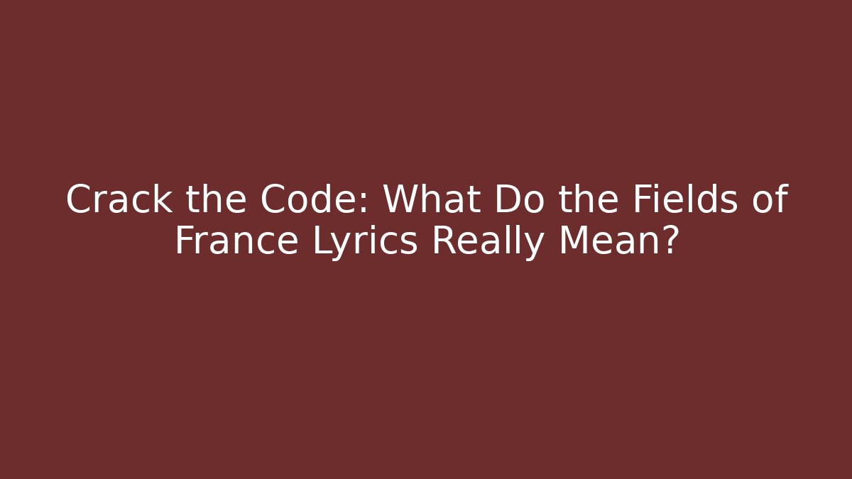 Crack the Code: What Do the Fields of France Lyrics Really Mean?