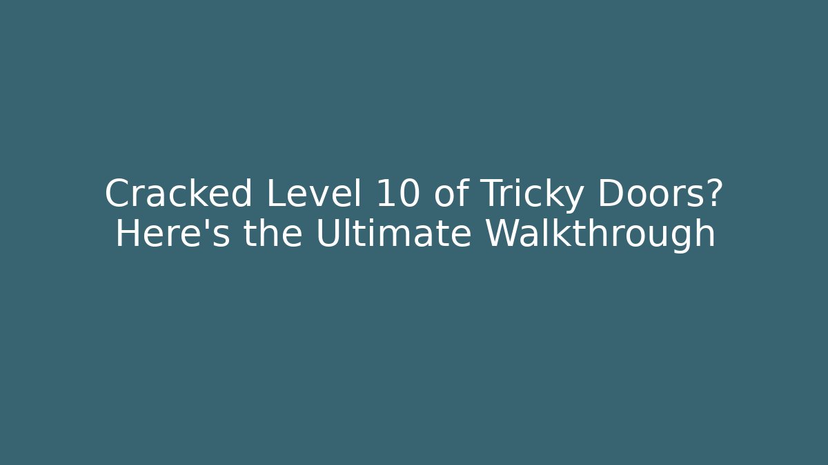 Cracked Level 10 of Tricky Doors? Here's the Ultimate Walkthrough