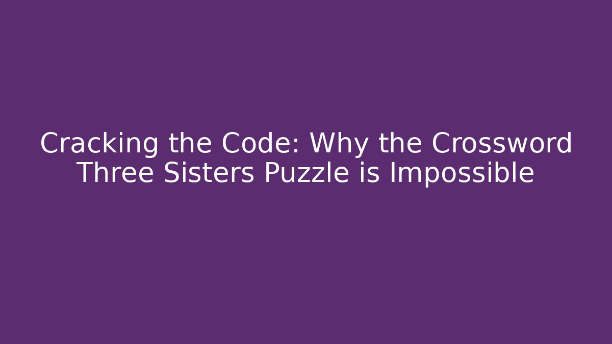 Cracking the Code: Why the Crossword Three Sisters Puzzle is Impossible