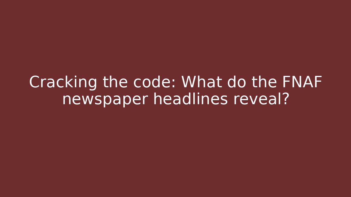 Cracking the code: What do the FNAF newspaper headlines reveal?