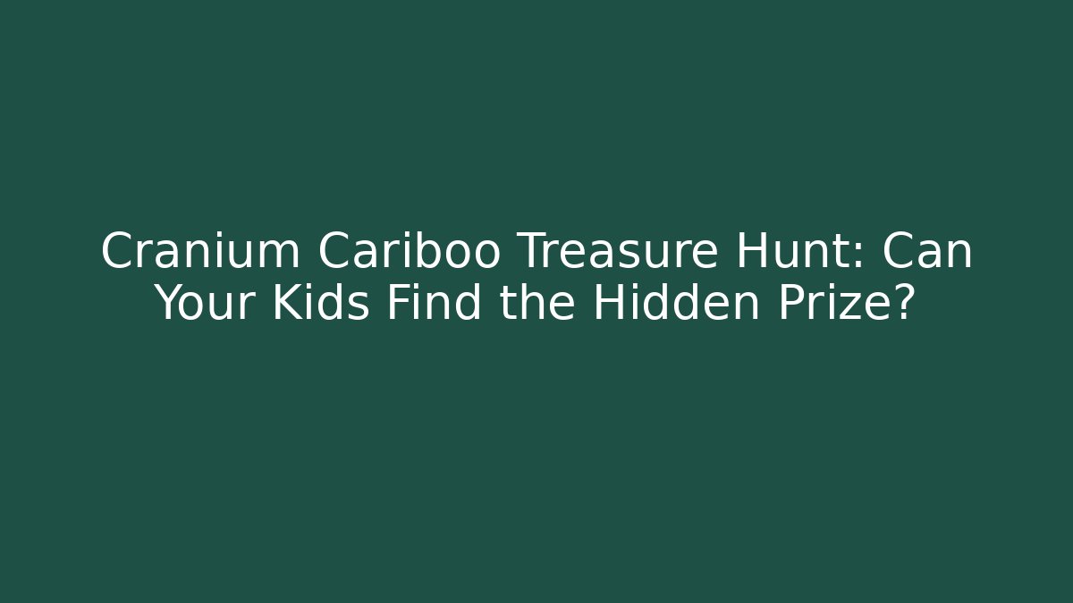 Cranium Cariboo Treasure Hunt: Can Your Kids Find the Hidden Prize?