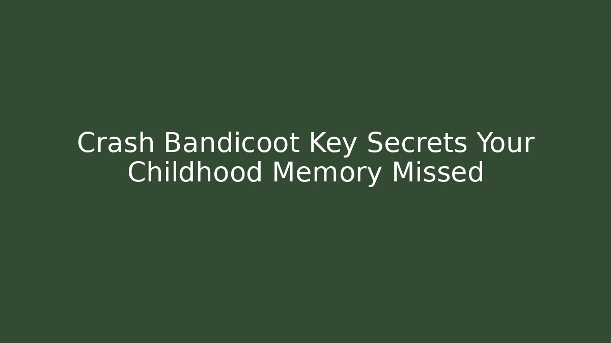 Crash Bandicoot Key Secrets Your Childhood Memory Missed