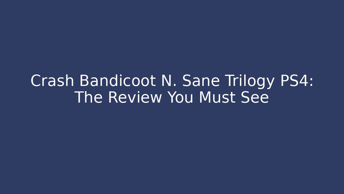 Crash Bandicoot N. Sane Trilogy PS4: The Review You Must See