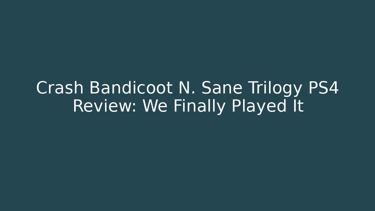 Crash Bandicoot N. Sane Trilogy PS4 Review: We Finally Played It