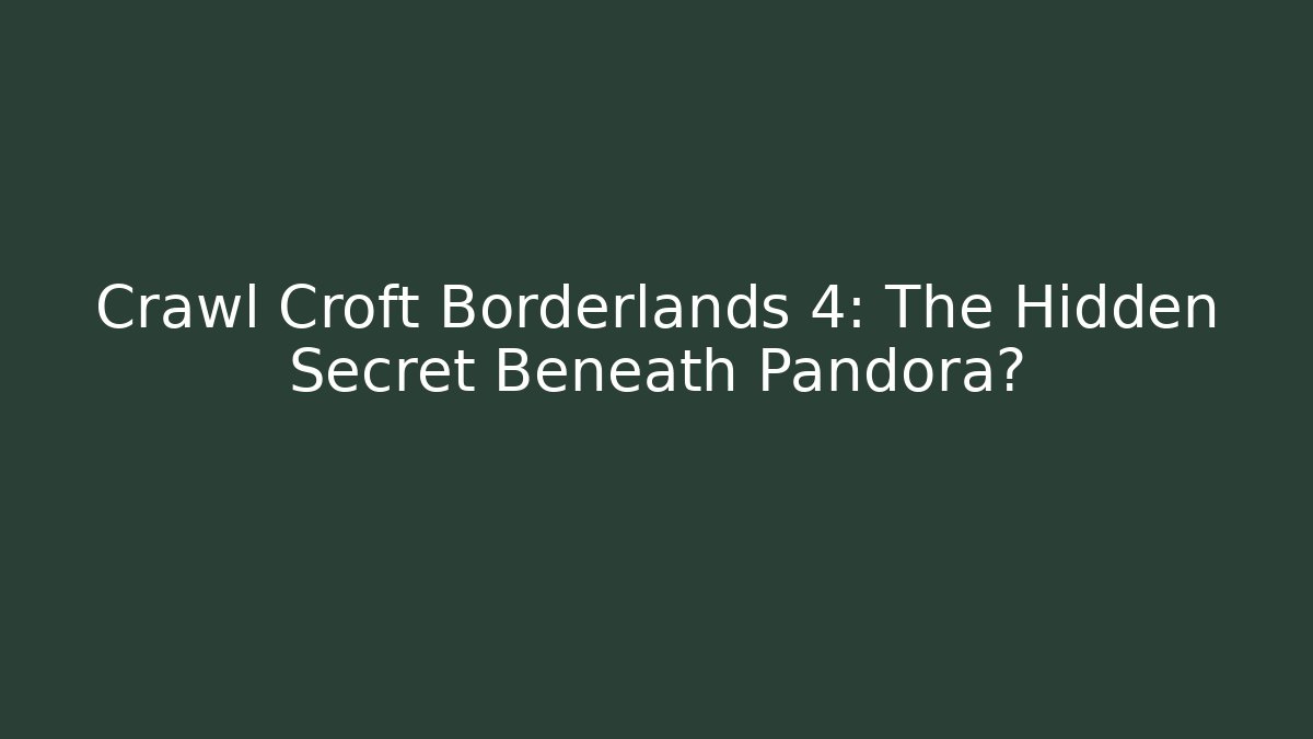 Crawl Croft Borderlands 4: The Hidden Secret Beneath Pandora?