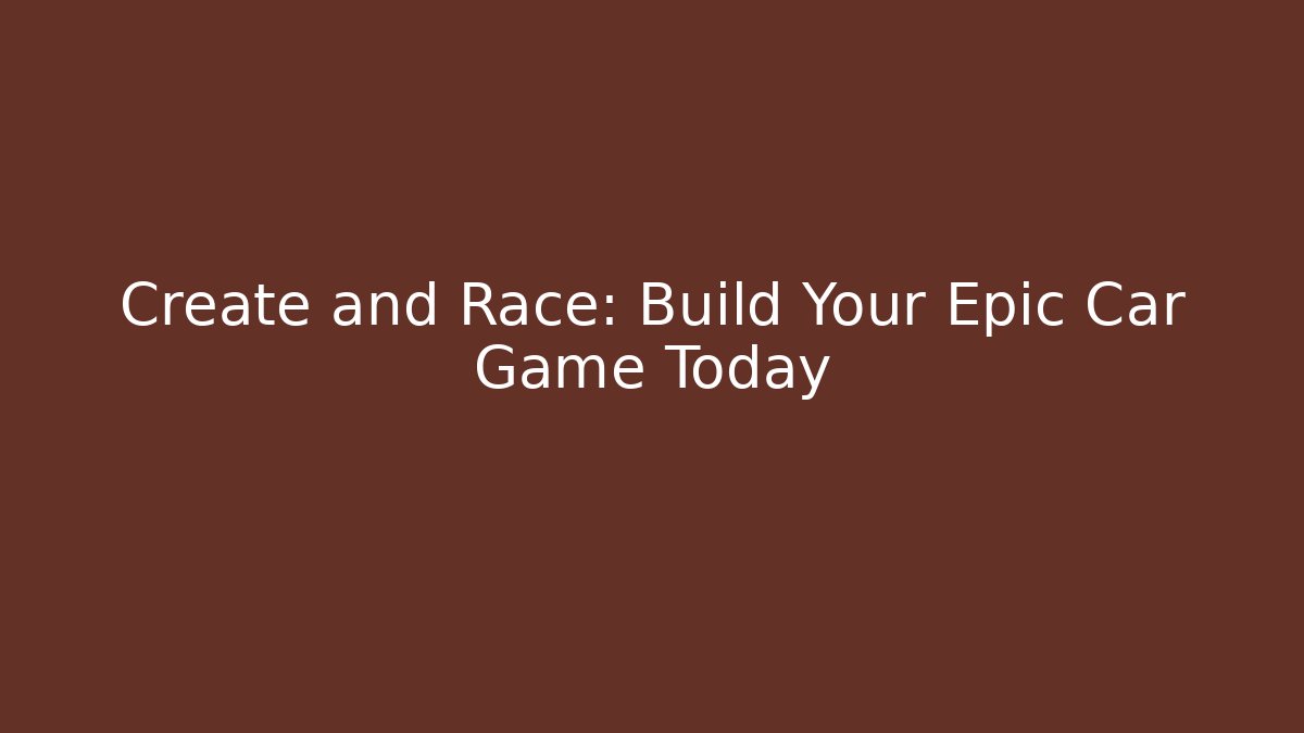 Create and Race: Build Your Epic Car Game Today