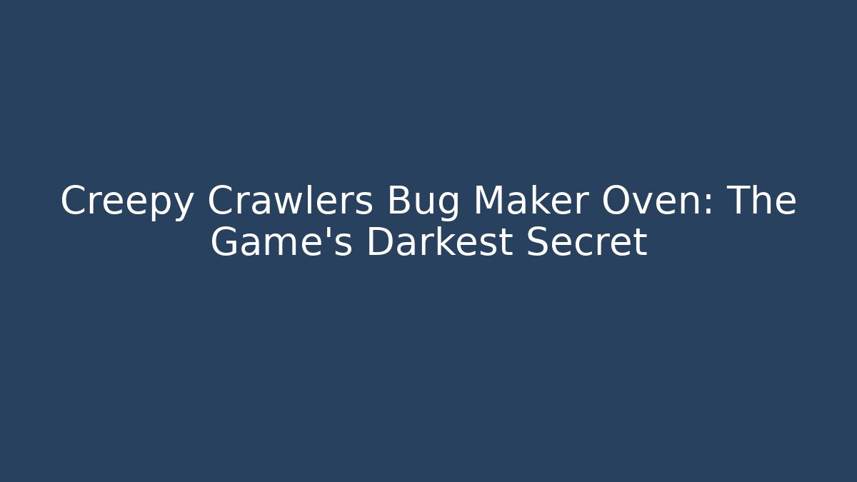 Creepy Crawlers Bug Maker Oven: The Game's Darkest Secret