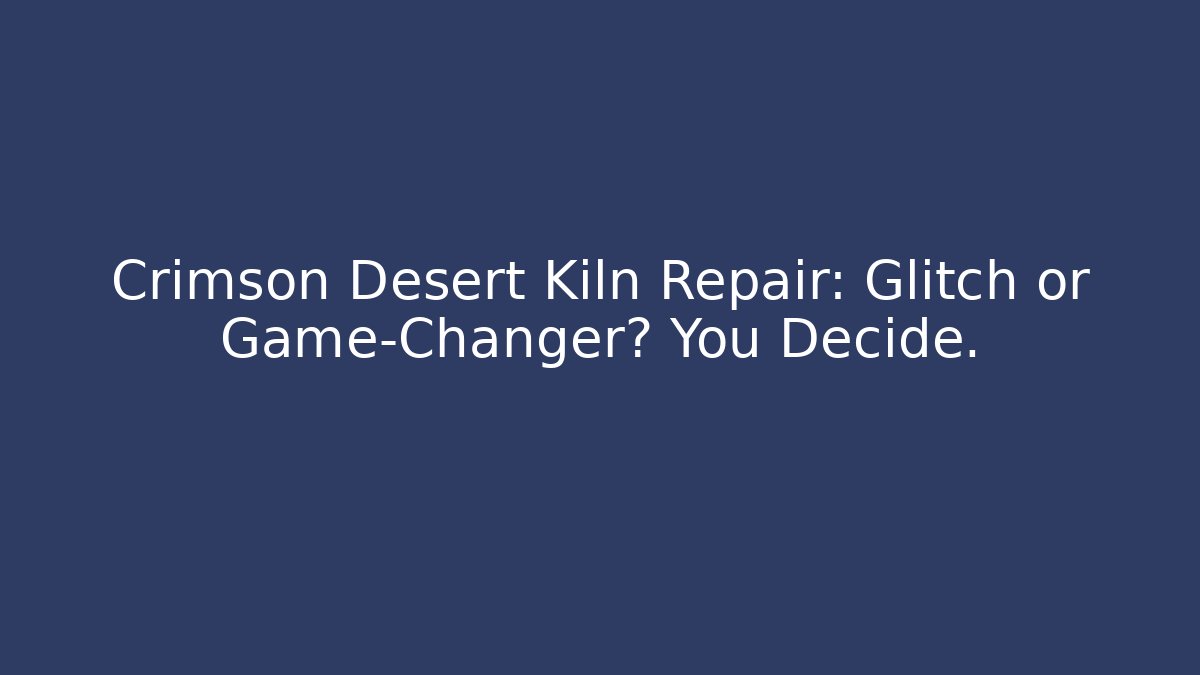 Crimson Desert Kiln Repair: Glitch or Game-Changer? You Decide.
