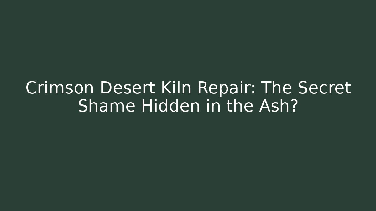 Crimson Desert Kiln Repair: The Secret Shame Hidden in the Ash?