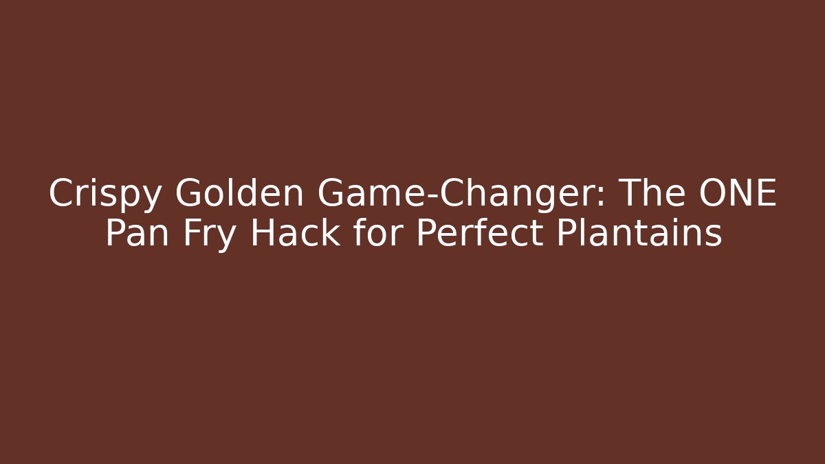 Crispy Golden Game-Changer: The ONE Pan Fry Hack for Perfect Plantains
