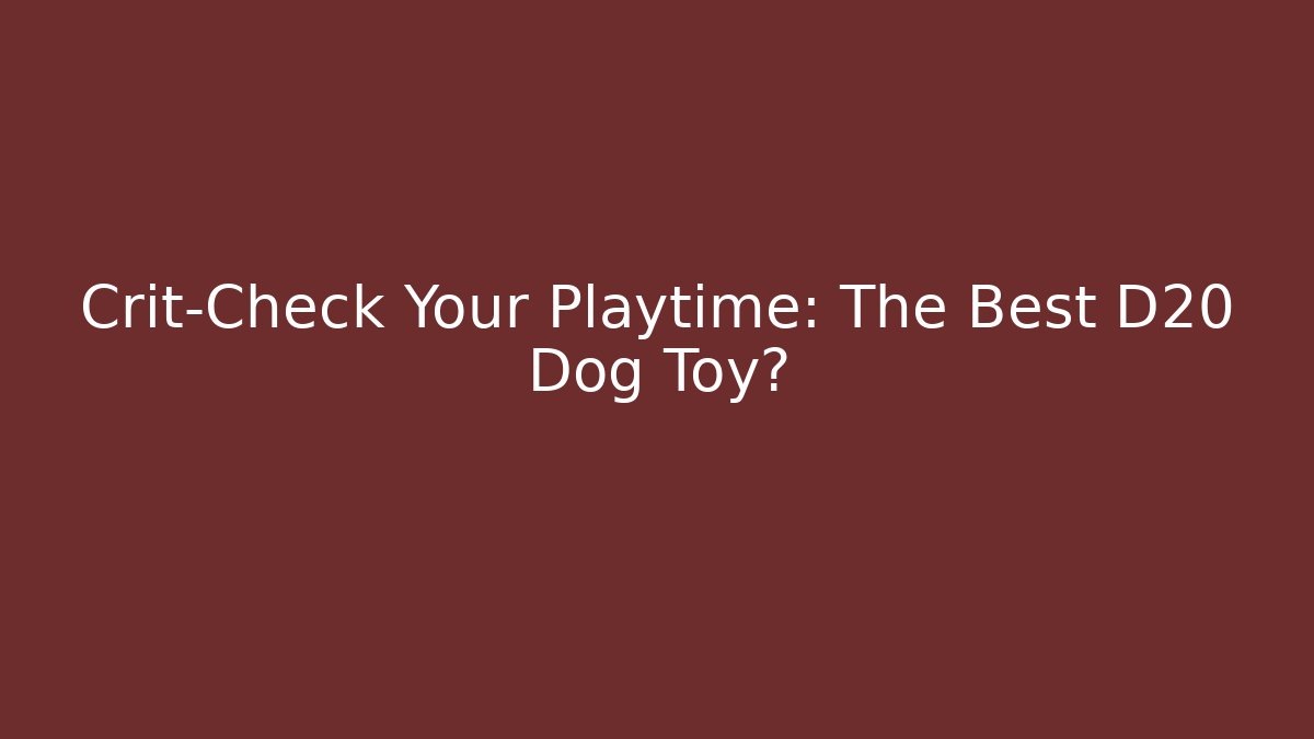 Crit-Check Your Playtime: The Best D20 Dog Toy?