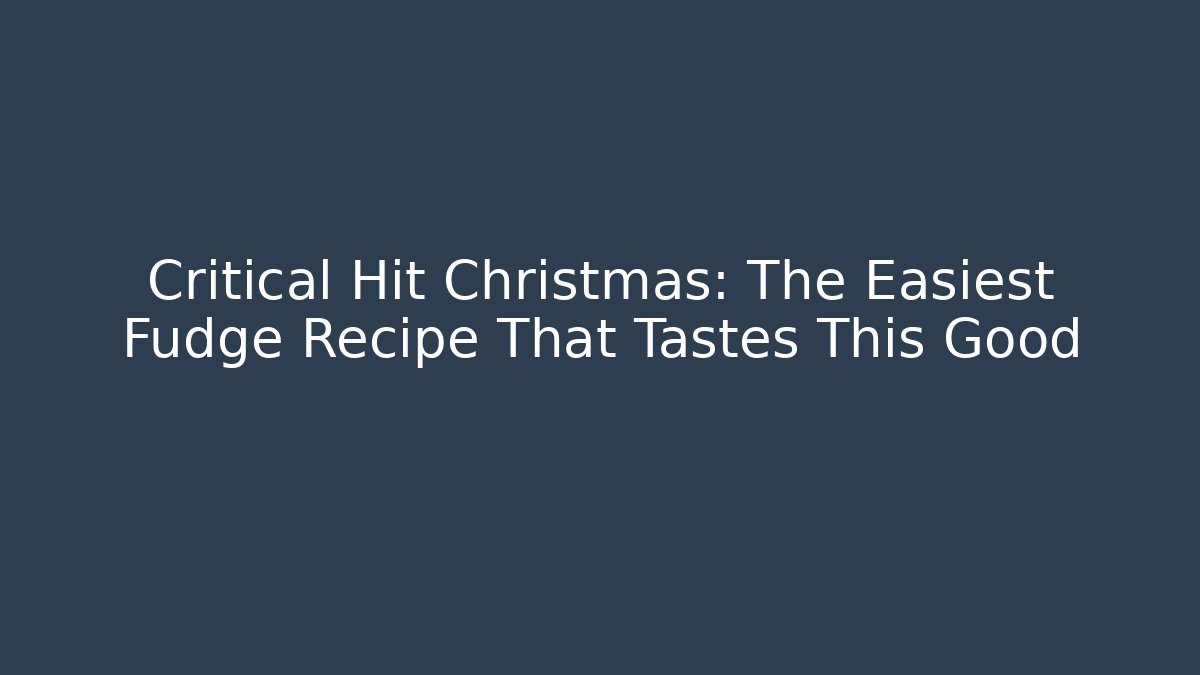 Critical Hit Christmas: The Easiest Fudge Recipe That Tastes This Good