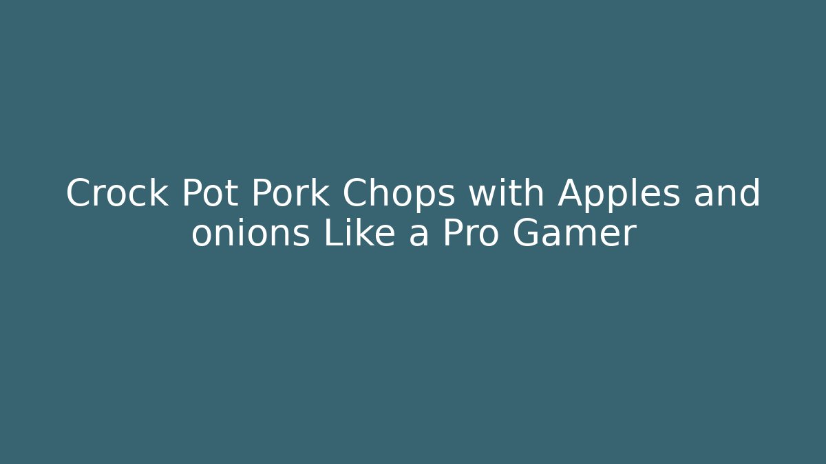 Crock Pot Pork Chops with Apples and onions Like a Pro Gamer