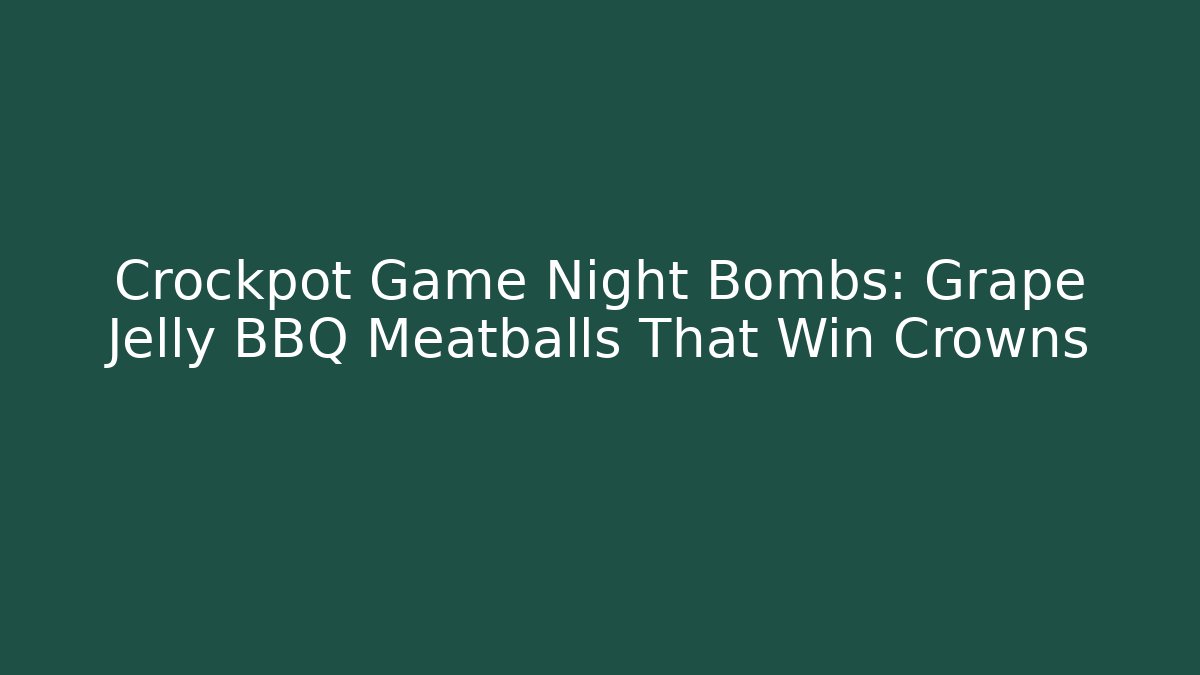 Crockpot Game Night Bombs: Grape Jelly BBQ Meatballs That Win Crowns