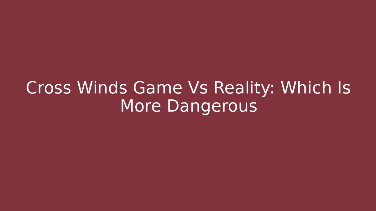 Cross Winds Game Vs Reality: Which Is More Dangerous - Buddy Program