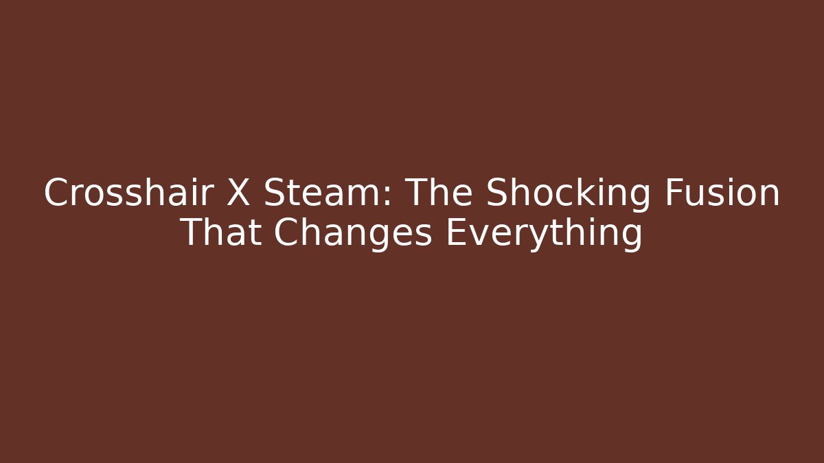 Crosshair X Steam: The Shocking Fusion That Changes Everything