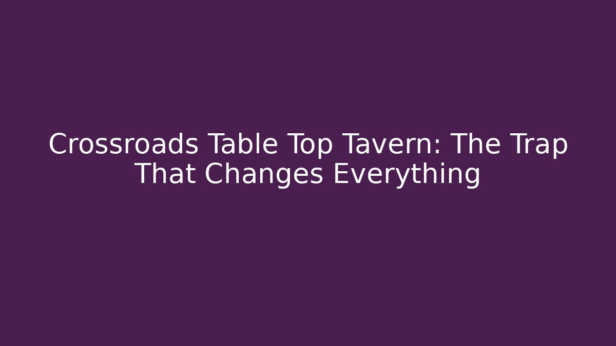 Crossroads Table Top Tavern: The Trap That Changes Everything