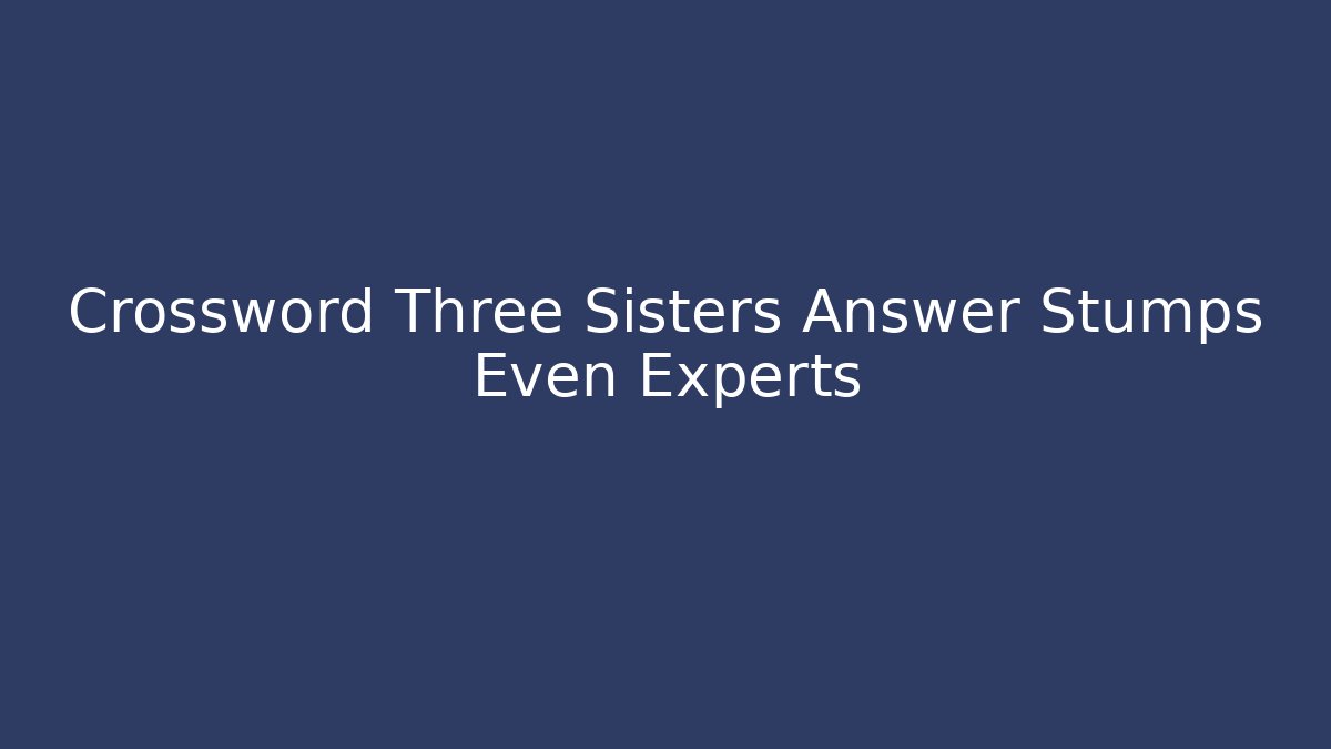 Crossword Three Sisters Answer Stumps Even Experts - Buddy Program