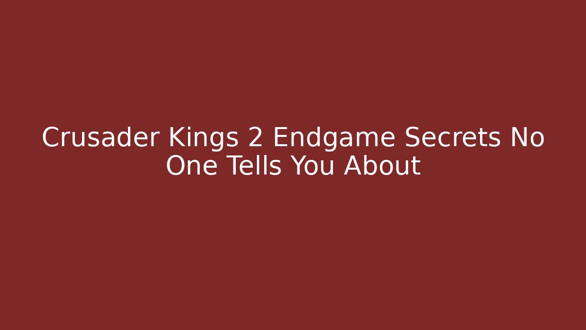 Crusader Kings 2 Endgame Secrets No One Tells You About