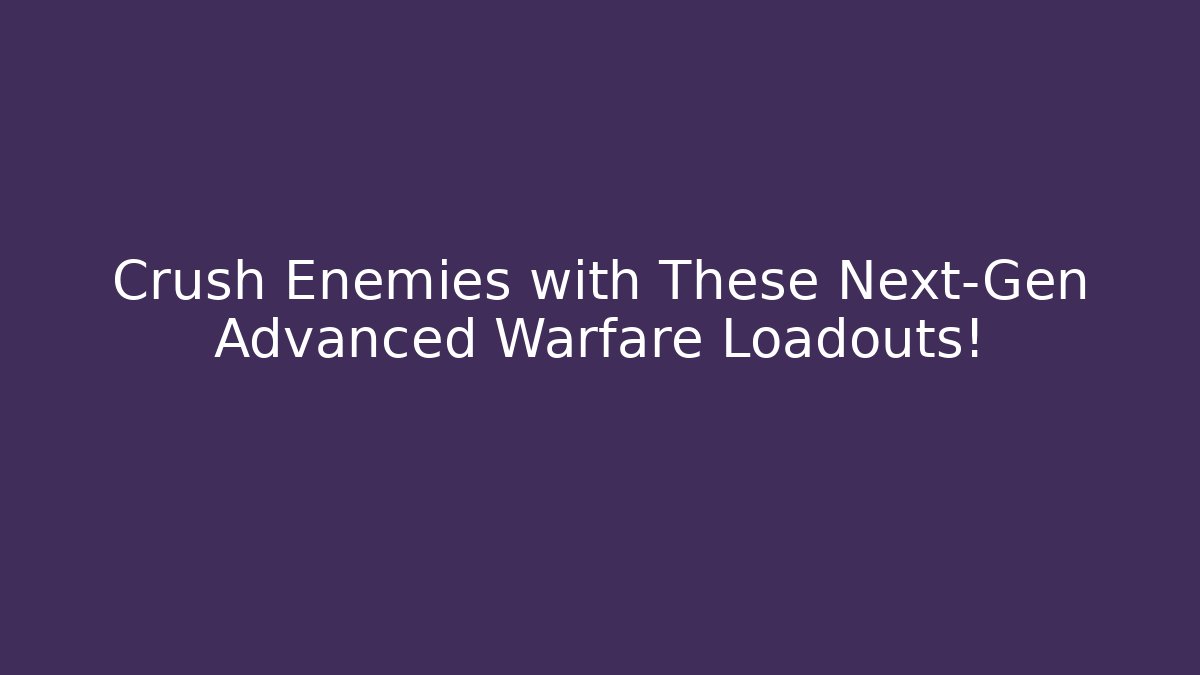 Crush Enemies with These Next-Gen Advanced Warfare Loadouts! - Buddy Program