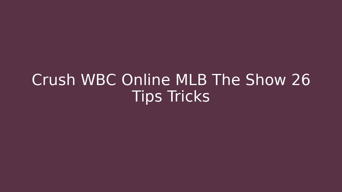 Crush WBC Online MLB The Show 26 Tips Tricks