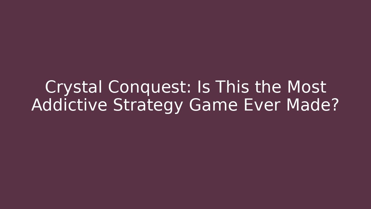 Crystal Conquest: Is This the Most Addictive Strategy Game Ever Made?