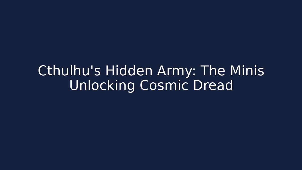 Cthulhu's Hidden Army: The Minis Unlocking Cosmic Dread