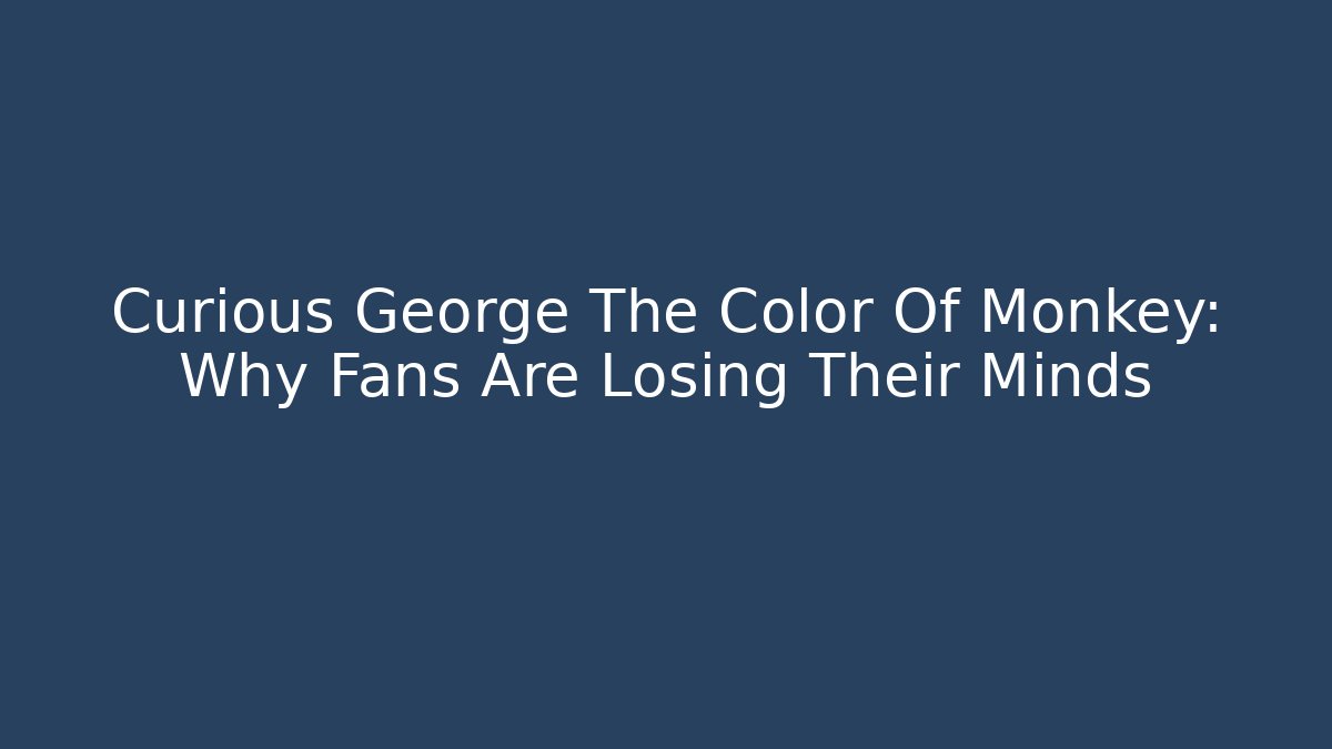 Curious George The Color Of Monkey: Why Fans Are Losing Their Minds