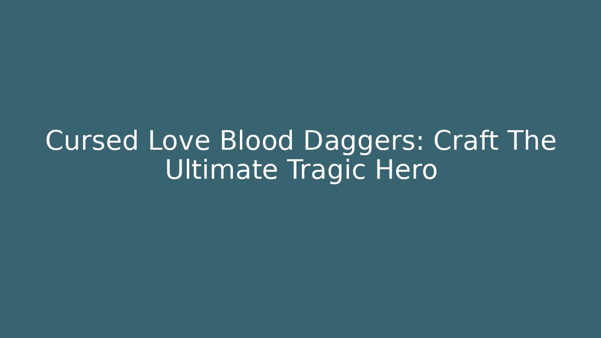 Cursed Love + Blood Daggers: Craft The Ultimate Tragic Hero