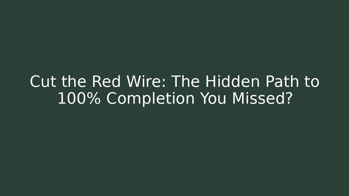 Cut the Red Wire: The Hidden Path to 100% Completion You Missed?