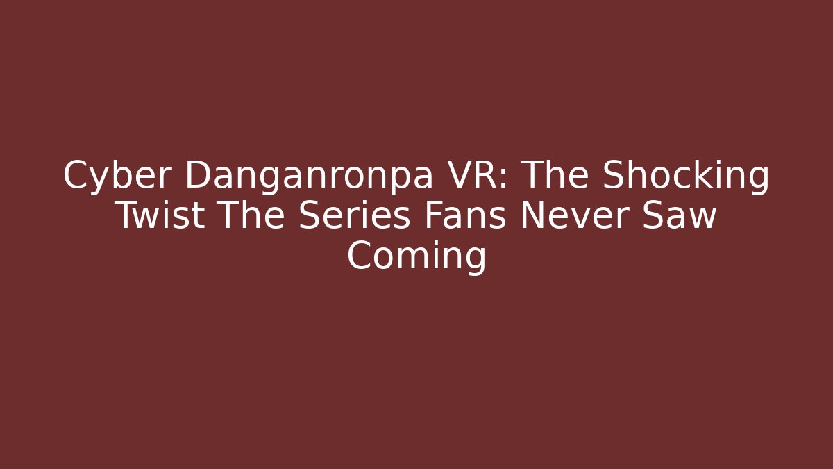 Cyber Danganronpa VR: The Shocking Twist The Series Fans Never Saw Coming