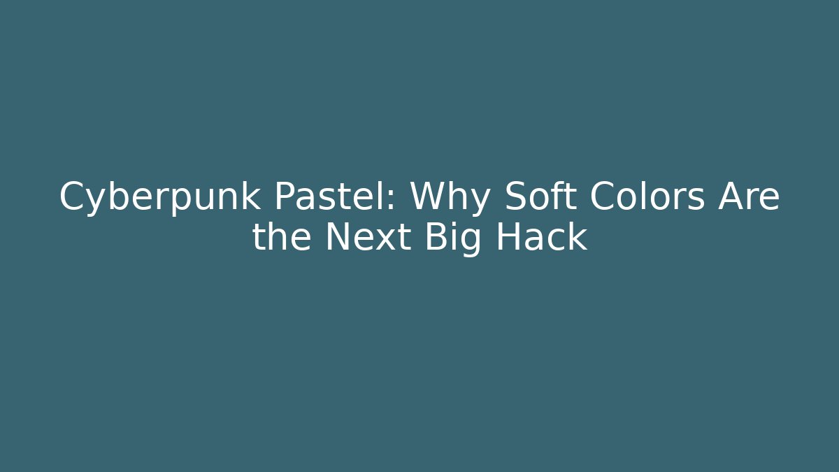 Cyberpunk Pastel: Why Soft Colors Are the Next Big Hack
