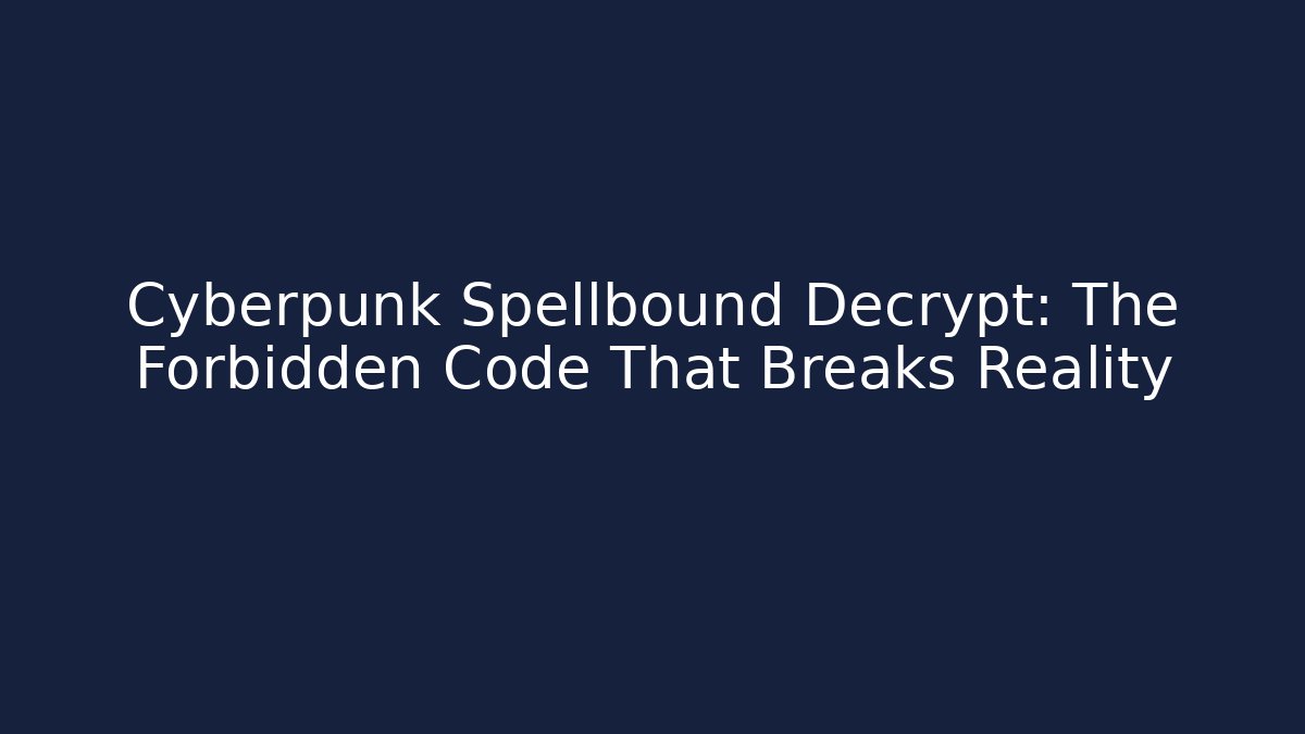 Cyberpunk Spellbound Decrypt: The Forbidden Code That Breaks Reality