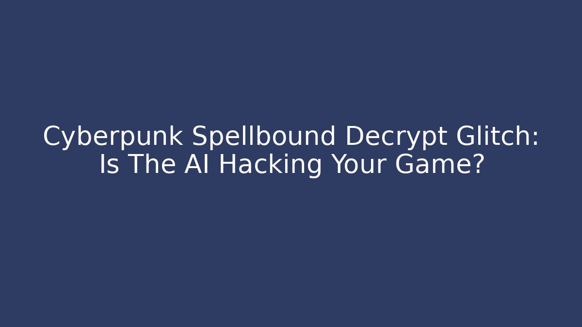 Cyberpunk Spellbound Decrypt Glitch: Is The AI Hacking Your Game?