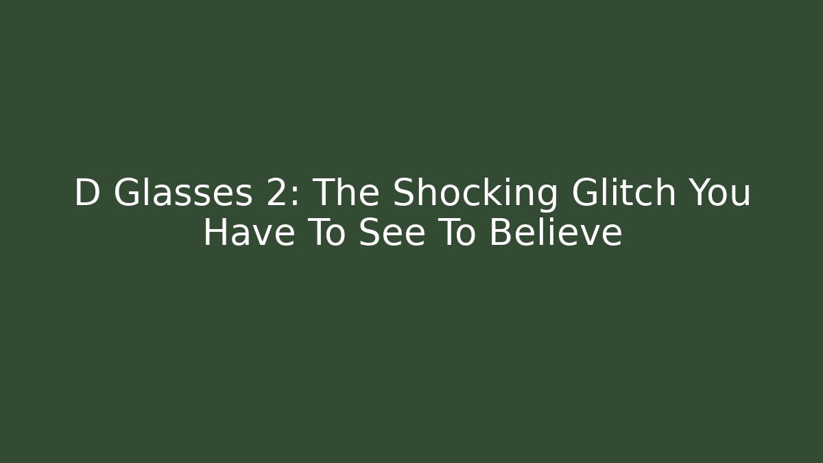 D Glasses 2: The Shocking Glitch You Have To See To Believe