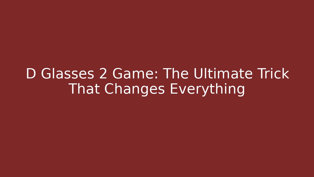 D Glasses 2 Game: The Ultimate Trick That Changes Everything