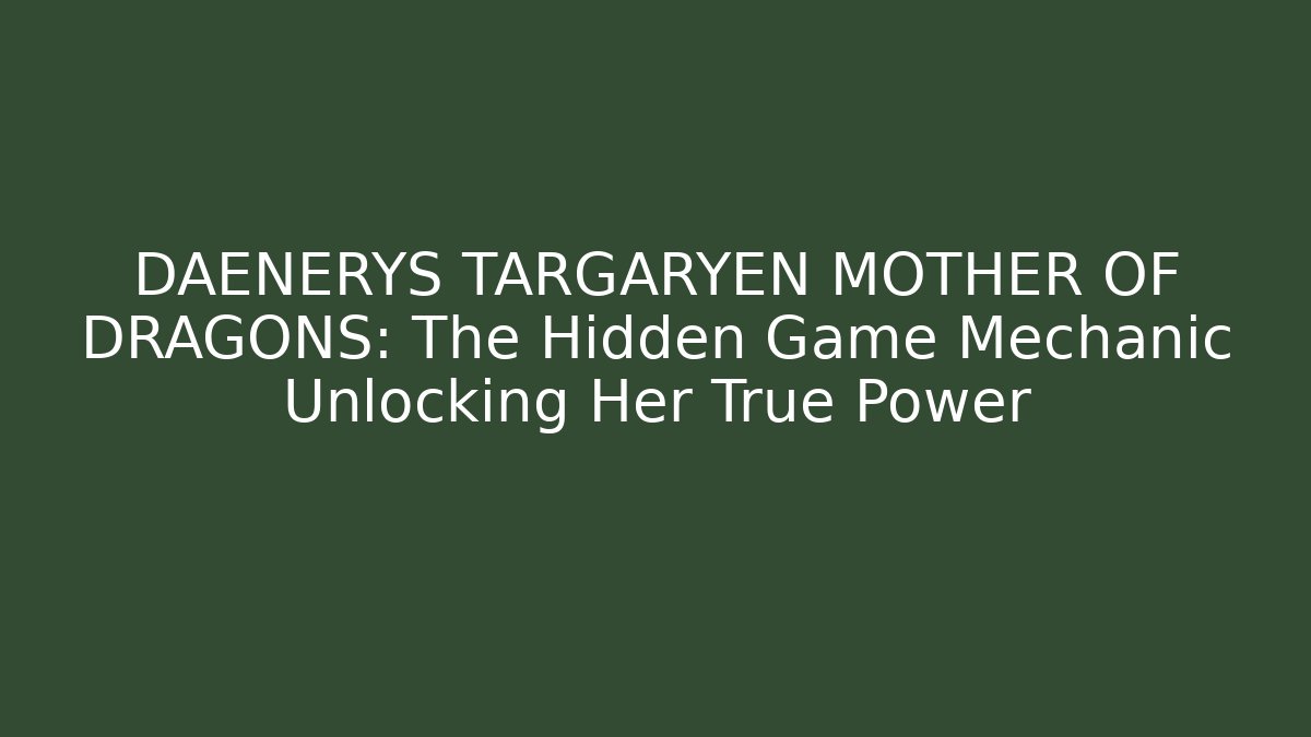 DAENERYS TARGARYEN MOTHER OF DRAGONS: The Hidden Game Mechanic Unlocking Her True Power