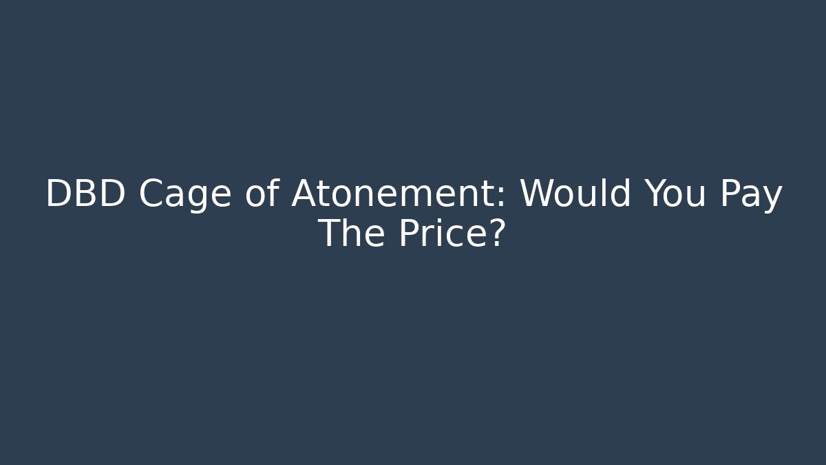 DBD Cage of Atonement: Would You Pay The Price?