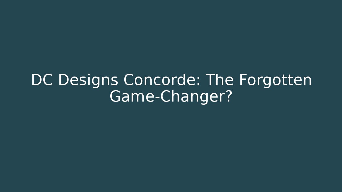 DC Designs Concorde: The Forgotten Game-Changer?