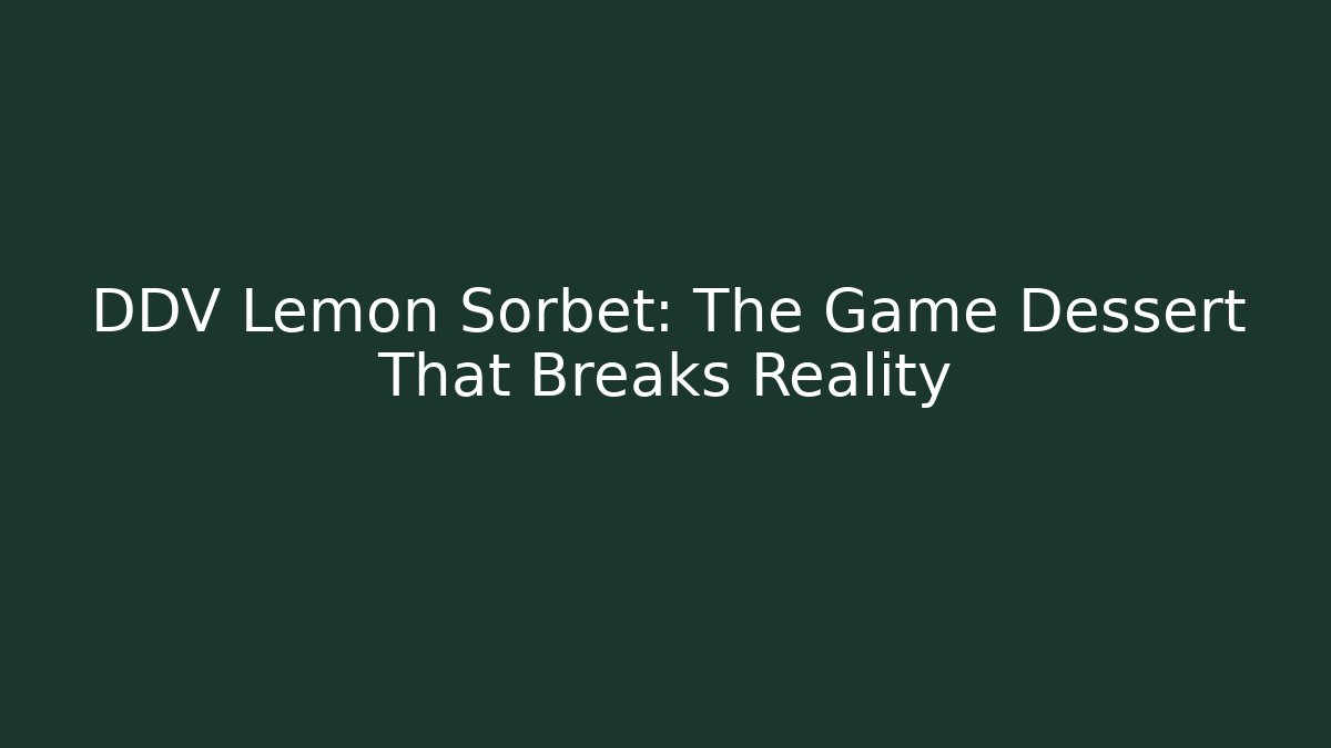 DDV Lemon Sorbet: The Game Dessert That Breaks Reality
