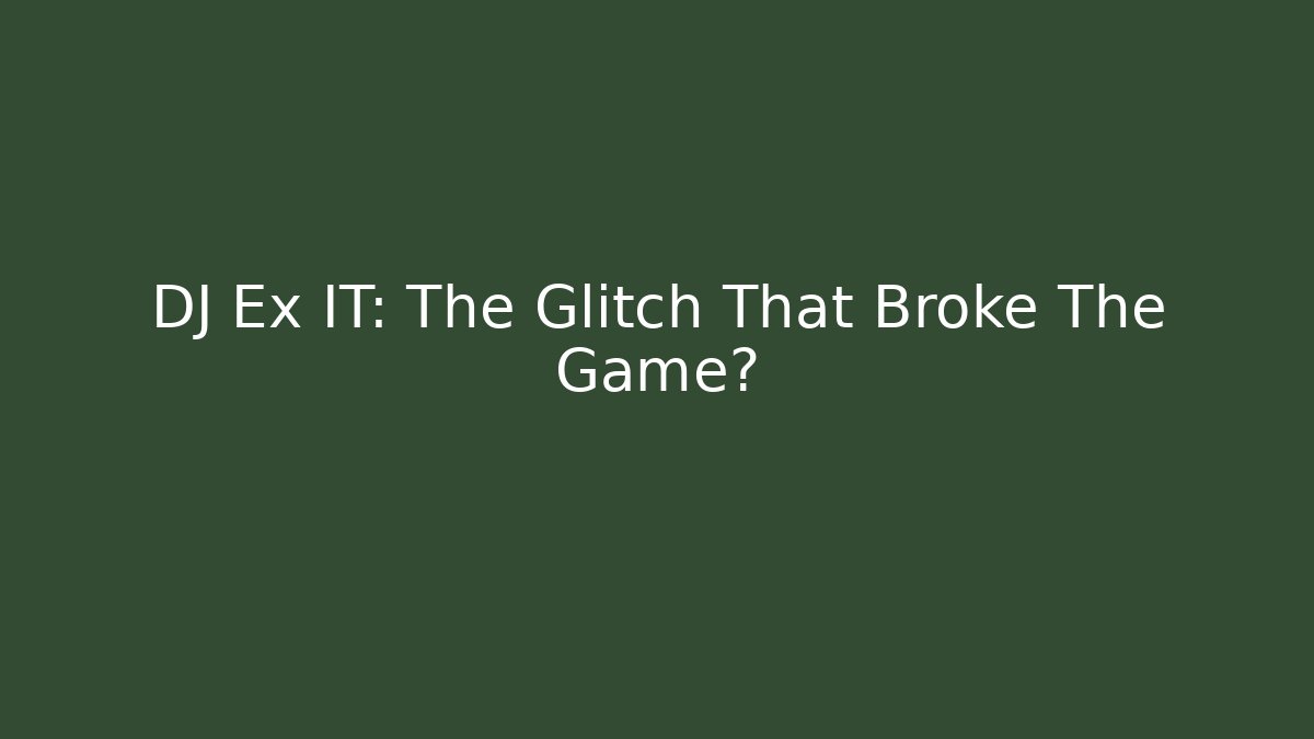 DJ Ex IT: The Glitch That Broke The Game?