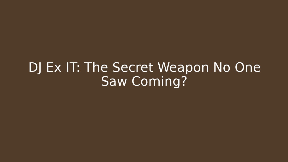 DJ Ex IT: The Secret Weapon No One Saw Coming?