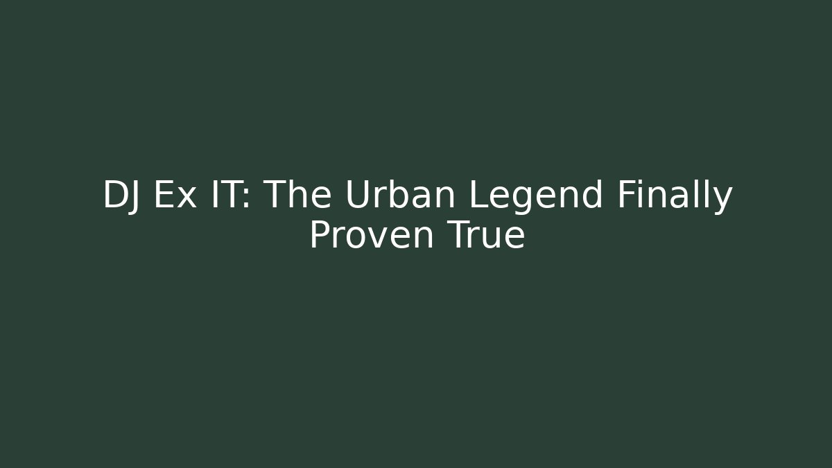 DJ Ex IT: The Urban Legend Finally Proven True